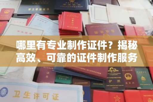 子长哪里有专业制作证件？揭秘高效、可靠的证件制作服务